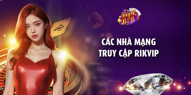 Các nhà mạng truy cập RikVip – Hướng dẫn vào game không bị chặn