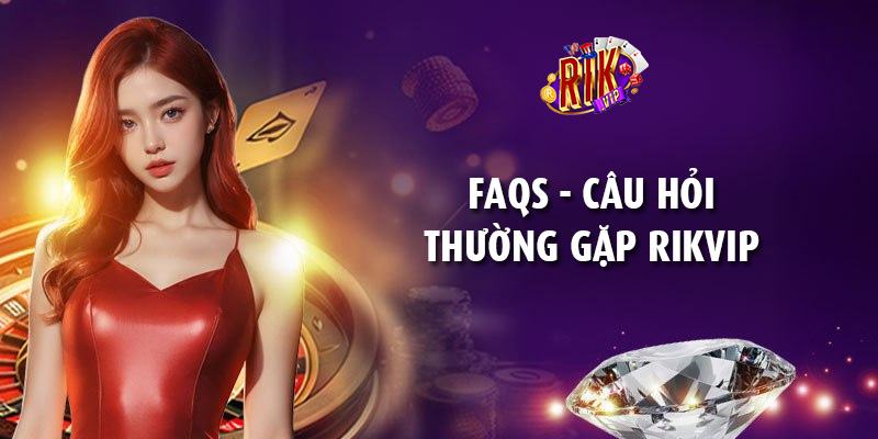FAQs – Câu hỏi thường gặp RikVip, giải đáp thắc mắc nhanh chóng